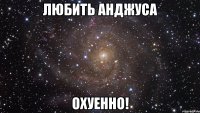 любить анджуса охуенно!