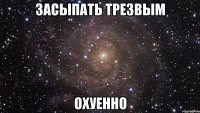 засыпать трезвым охуенно