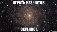 играть без читов охуенно!