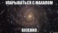 упарываться с махапом охуенно