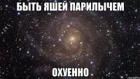 быть яшей парилычем охуенно