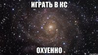 играть в кс охуенно