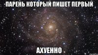 парень который пишет первый ахуенно