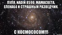 пуля, nadin 8590, мамасвета, елена64 и страшный разведчик. с космососом!!!