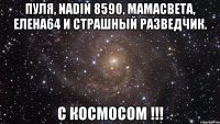 пуля, nadin 8590, мамасвета, елена64 и страшный разведчик. с космосом !!!