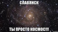 славянск ты просто космос!!!