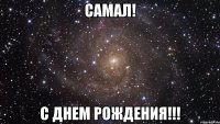 самал! с днем рождения!!!