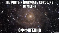 не учить и получать хорошие отметки оффигенно