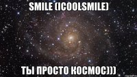 smile (icoolsmile) ты просто космос)))