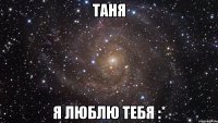 таня я люблю тебя :*