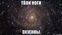 твои ноги охуенны