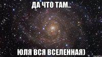 да что там.. юля вся вселенная)