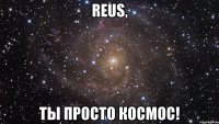 reus, ты просто космос!