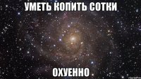 уметь копить сотки охуенно