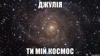 джулія ти мій космос