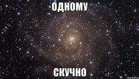 одному скучно