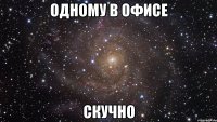 одному в офисе скучно