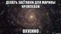 делать заставки для марины кремлевой охуенно