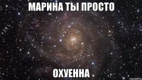 марина ты просто охуенна