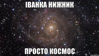 іванка нижник просто космос