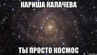 кариша калачева ты просто космос