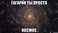 гагарин ты просто космос