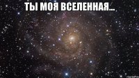 ты моя вселенная... 