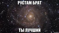 рустам брат ты лучший