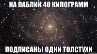 на паблик 40 килограмм подписаны одни толстухи