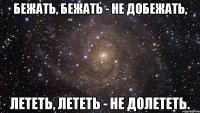 бежать, бежать - не добежать, лететь, лететь - не долететь.