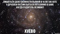 лишаться девственности пьяной в 14 лет,на хате у друзей,и потом ебаться потсоянно в бане когда родитель уезжают хуёво