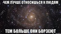 чем лучше относишься к людям тем больше они борзеют