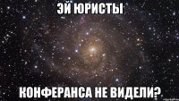 эй юристы конферанса не видели?