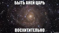 быть аней царь восхитительно