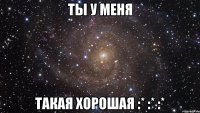 ты у меня такая хорошая :* :* :*