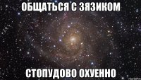 общаться с зязиком стопудово охуенно