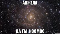 анжела да ты, космос