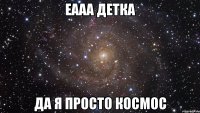 еааа детка да я просто космос