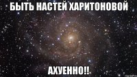 быть настей харитоновой ахуенно!!