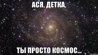 ася, детка, ты просто космос...