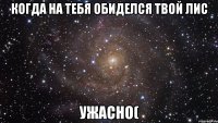 когда на тебя обиделся твой лис ужасно(