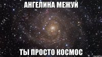 ангелина межуй ты просто космос