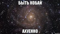 быть кобай ахуенно