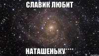 славик любит наташеньку****