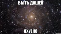 быть дашей охуено