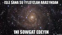 isle sana su yyldyzlan arasyndan 1ni sowgat edeyin