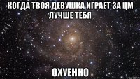 когда твоя девушка играет за цм лучше тебя охуенно