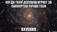 когда твоя девушка играет за саппортов лучше тебя охуенно