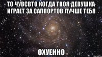 то чувсвто когда твоя девушка играет за саппортов лучше тебя охуенно