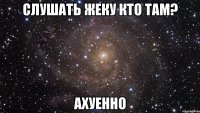 слушать жеку кто там? ахуенно